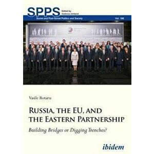 Russia, the EU, and the Eastern Partnership - Building Bridges or Digging Trenches?, Paperback - Vasile Rotaru imagine