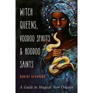 Witch Queens, Voodoo Spirits, and Hoodoo Saints. A Guide to Magical New Orleans, Paperback - Denise (Denise Alvarado) Alvarado imagine