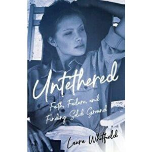 Untethered. Faith, Failure, and Finding Solid Ground, Paperback - Laura Whitfield imagine