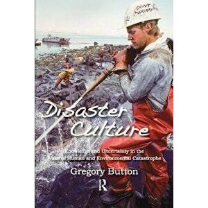Disaster Culture. Knowledge and Uncertainty in the Wake of Human and Environmental Catastrophe, Paperback - Gregory Button imagine