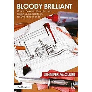 Bloody Brilliant: How to Develop, Execute, and Clean Up Blood Effects for Live Performance. How to Develop, Execute, and Clean Up Blood Effects for Li imagine