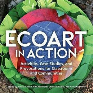 Ecoart in Action. Activities, Case Studies, and Provocations for Classrooms and Communities, Paperback - *** imagine