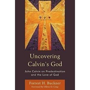 Uncovering Calvin's God. John Calvin on Predestination and the Love of God, Paperback - Forrest H. Buckner imagine