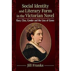 Social Identity and Literary Form in the Victorian Novel. Race, Class, Gender and the Uses of Genre, Paperback - Jill Franks imagine