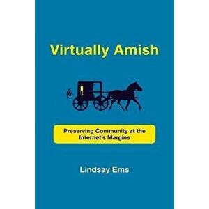 Virtually Amish. Preserving Community at the Internet's Margins, Paperback - Lindsay Ems imagine