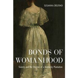 Bonds of Womanhood. The World of a White Anti-Slavery Slaveholder, Hardback - Susanna Delfino imagine