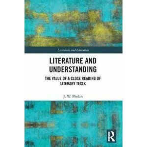 Literature and Understanding. The Value of a Close Reading of Literary Texts, Paperback - Jon Phelan imagine
