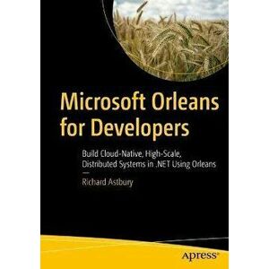 Microsoft Orleans for Developers. Build Cloud-Native, High-Scale, Distributed Systems in .NET Using Orleans, 1st ed., Paperback - Richard Astbury imagine