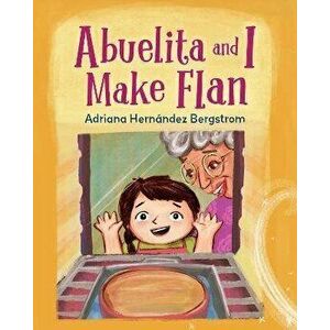 Abuelita and I Make Flan, Hardback - Adriana Hernandez Bergstrom imagine