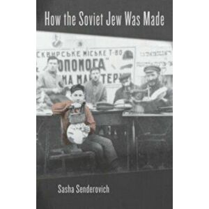 How the Soviet Jew Was Made, Hardback - Sasha Senderovich imagine