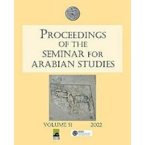 Proceedings of the Seminar for Arabian Studies Volume 51 2022. Papers from the fifty-fourth meeting of the Seminar for Arabian Studies held virtually imagine