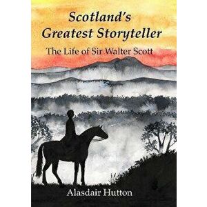 Scotland's Greatest Storyteller. The Life of Sir Walter Scott, Paperback - Alasdair Hutton imagine