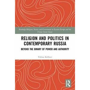 Religion and Politics in Contemporary Russia. Beyond the Binary of Power and Authority, Paperback - Tobias Koellner imagine