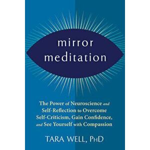 Mirror Meditation. The Power of Neuroscience and Self-Reflection to Overcome Self-Criticism, Gain Confidence, and See Yourself with Compassion, Paperb imagine