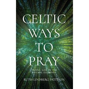 Celtic Ways to Pray. Finding God in the Natural Elements, Paperback - Ruth Lindberg Pattison imagine