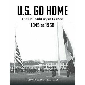 US Go Home: The US Military in France, 1945-1968, Hardback - Jean Egan imagine