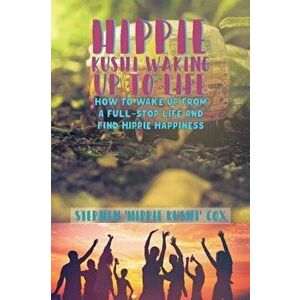 Hippie Kushi Waking up to Life. How to wake up from a full-stop life and find hippie happiness, Hardback - Stephen 'Hippie Kushi' Cox imagine