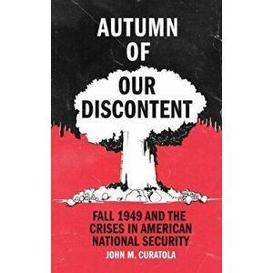 Autumn of Our Discontent. Fall 1949 and the Crises in American National Security, Hardback - John M. Curatola imagine