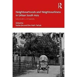 Neighbourhoods and Neighbourliness in Urban South Asia. Subjectivities and Spatiality, Paperback - *** imagine