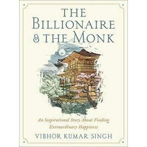 The Billionaire and The Monk. An Inspirational Story About Finding Extraordinary Happiness, Hardback - Vibhor K Singh imagine