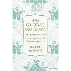 The Global Merchants. The Enterprise and Extravagance of the Sassoon Dynasty, Hardback - Joseph Sassoon imagine