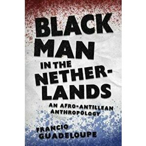 Black Man in the Netherlands. An Afro-Antillean Anthropology, Paperback - Francio Guadeloupe imagine