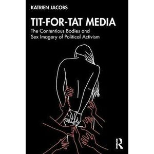 Tit-For-Tat Media. The Contentious Bodies and Sex Imagery of Political Activism, Paperback - Katrien Jacobs imagine