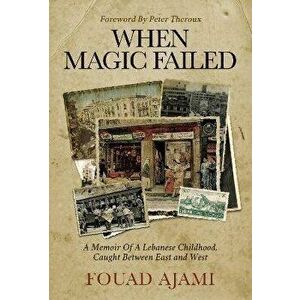 When Magic Failed. A Memoir of a Lebanese Childhood, Caught Between East and West, Hardback - Fouad Ajami imagine