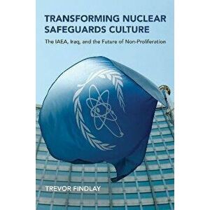 Transforming Nuclear Safeguards Culture. The IAEA, Iraq, and the Future of Non-Proliferation, Paperback - Trevor Findlay imagine