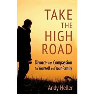 Take the High Road. Divorce with Compassion for Yourself and Your Family, Paperback - Andy Heller imagine