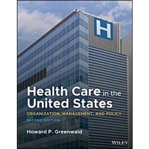 Health Care in the United States: Organization, Ma nagement, and Policy 2e, Paperback - H P Greenwald imagine