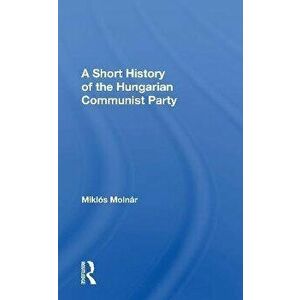 A Short History of the Hungarian Communist Party, Paperback - Miklos Molnar imagine