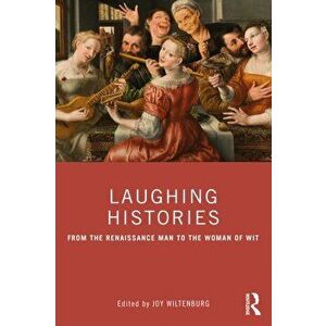 Laughing Histories. From the Renaissance Man to the Woman of Wit, Paperback - Joy Wiltenburg imagine