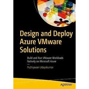 Design and Deploy Azure VMware Solutions. Build and Run VMware Workloads Natively on Microsoft Azure, 1st ed., Paperback - Puthiyavan Udayakumar imagine