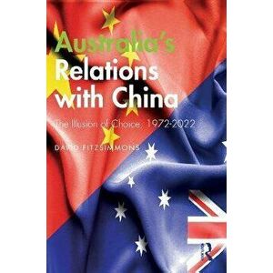 Australia's Relations with China. The Illusion of Choice, 1972-2022, Paperback - *** imagine