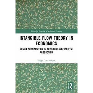 Intangible Flow Theory in Economics. Human Participation in Economic and Societal Production, Paperback - Tiago Cardao-Pito imagine