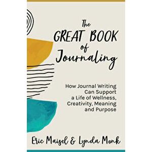 The Great Book of Journaling. How Journal Writing Can Support a Life of Wellness, Creativity, Meaning and Purpose (Therapeutic Writing, Personal Writi imagine