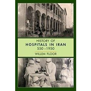 History of Hospitals in Iran, 5501950, Hardback - Dr Willem Floor imagine