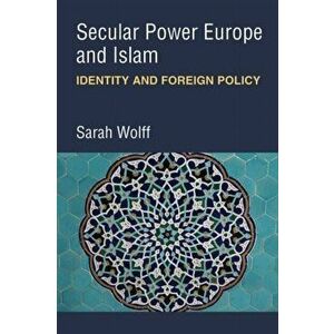 Secular Power Europe and Islam. Identity and Foreign Policy, Hardback - Sarah Wolff imagine