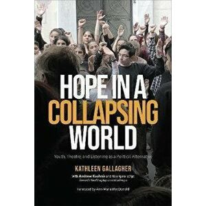 Hope in a Collapsing World. Youth, Theatre, and Listening as a Political Alternative, Paperback - Kathleen Gallagher imagine