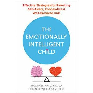 The Emotionally Intelligent Child. Effective Strategies for Parenting Self-Aware, Cooperative, and Well-Balanced Kids, Paperback - Rachael Katz imagine