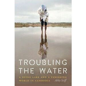 Troubling the Water. A Dying Lake and a Vanishing World in Cambodia, Paperback - Abby Seiff imagine