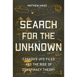 Search for the Unknown. Canada's UFO Files and the Rise of Conspiracy Theory, Hardback - Matthew Hayes imagine