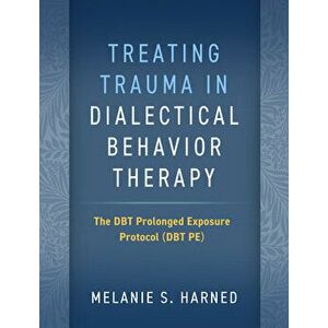 Treating Trauma in Dialectical Behavior Therapy. The DBT Prolonged Exposure Protocol (DBT PE), Paperback - Melanie S. Harned imagine