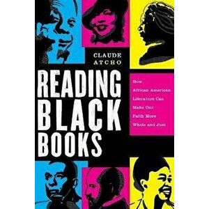 Reading Black Books - How African American Literature Can Make Our Faith More Whole and Just, Paperback - Claude Atcho imagine