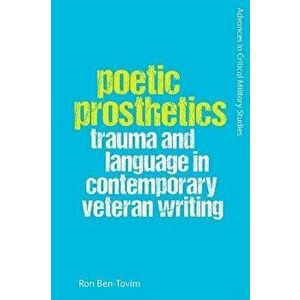 Poetic Prosthetics. Trauma and Language in Contemporary Veteran Writing, Hardback - Ron Ben-Tovim imagine