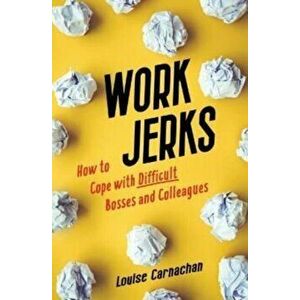 Work Jerks. How to Cope with Difficult Bosses and Colleagues, Paperback - Louise Carnachan imagine