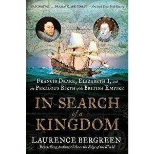 In Search of a Kingdom. Francis Drake, Elizabeth I, and the Perilous Birth of the British Empire, Paperback - Laurence Bergreen imagine