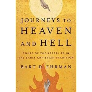 Journeys to Heaven and Hell. Tours of the Afterlife in the Early Christian Tradition, Hardback - Bart D. Ehrman imagine