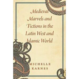Medieval Marvels and Fictions in the Latin West and Islamic World, Paperback - Professor Michelle Karnes imagine
